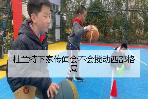 杜兰特下家传闻会不会搅动西部格局