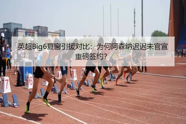 英超Big6夏窗引援对比：为何阿森纳迟迟未官宣重磅签约？